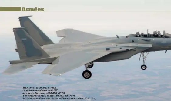  ??  ?? Essai en vol du premier F-15SA. La variante saoudienne du F-15E sera dotée d’un radar AESA APG-63(V)3, d’un viseur de casque, du système IRST Tiger Eye, de commandes de vol électrique­s et d’un nouveau moteur. (© Boeing)