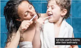  ??  ?? Get kids used to looking after their teeth early