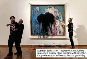  ?? ?? Austrian activists of “last generation Austria” splashed a Gustav Klimt painting with oil in the Leopold museum in Vienna, Austria yesterday