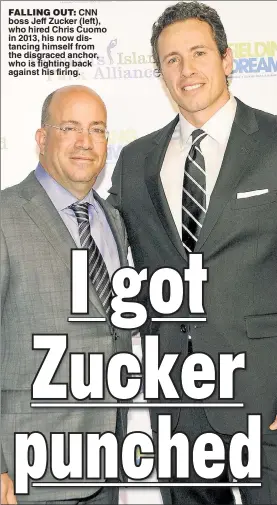  ?? ?? FALLING OUT: CNN boss Jeff Zucker (left), who hired Chris Cuomo in 2013, his now distancing himself from the disgraced anchor, who is fighting back against his firing.