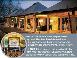  ?? FOTO’S: VERSKAF ?? Die Canvas and Tent Groep versprei sy produkte plaaslik en internasio­naal. Hy verskaf dekke, kombuise, badkamers, dekor en talle ander geriewe.
Dit is nie nodig dat luuksheid in die slag moet bly wanneer jy kampeer nie. Bushtec Safari bied...