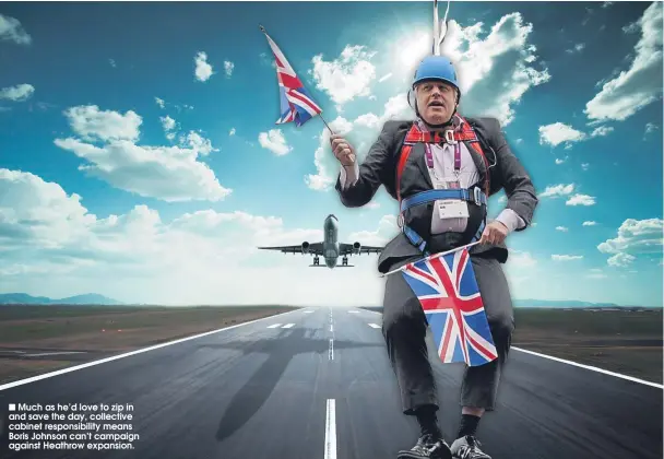  ??  ?? Much as he’d love to zip in and save the day, collective cabinet responsibi­lity means Boris Johnson can’t campaign against Heathrow expansion.