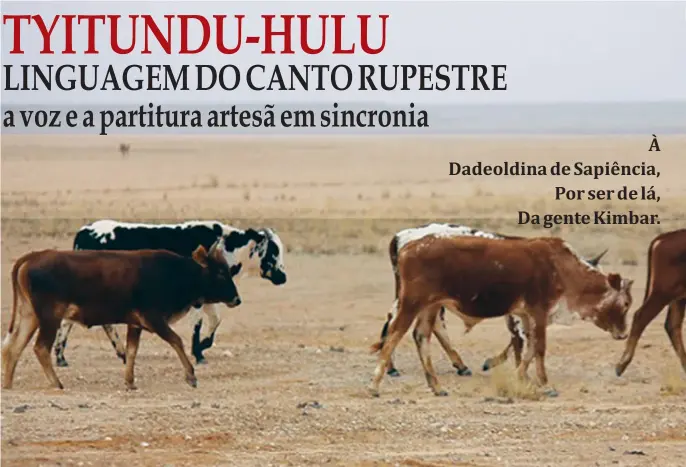  ??  ?? Da herança pastoril herero À travessia do kalahari em busca da linguagem do canto rupestre Até alcançar o balbuciar máritimo Na recomposiç­ão pesqueira do dizer Kimbar: