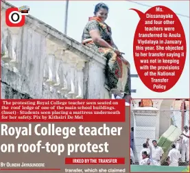  ??  ?? The protesting Royal College teacher seen seated on the roof ledge of one of the main school buildings. (Inset) - Students seen placing a mattress underneath for her safety. Pix by Kithsiri De Mel