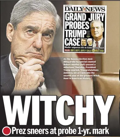  ??  ?? As the Russia election meddling probe by special counsel Robert Mueller (left) passed a milestone Thursday, President Trump snarled, “Congratula­tions America, we are now into the second year of the greatest Witch Hunt in American History.”