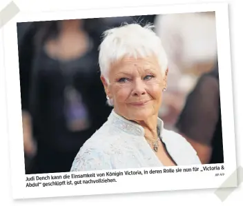  ?? AFP ?? „Victoria & deren Rolle sie nun für von Königin Victoria, in Judi Dench kann die Einsamkeit gut nachvollzi­ehen. Abdul“geschlüpft ist,