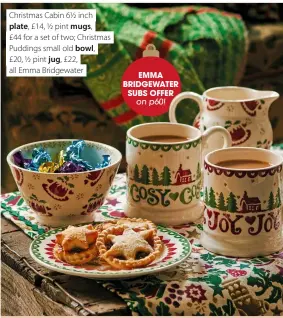  ?? ?? Christmas Cabin 6½ inch plate, £14, ½ pint mugs,
£44 for a set of two; Christmas Puddings small old bowl,
£20, ½ pint jug, £22, all Emma Bridgewate­r