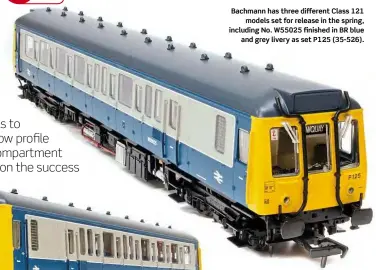  ??  ?? Bachmann has three different Class 121
models set for release in the spring, including No. W55025 finished in BR blue
and grey livery as set P125 (35-526).