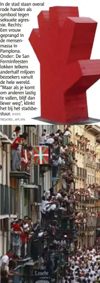  ??  ?? In de stad staan overal rode handen als symbool tegen seksuele agressie. Rechts: Een vrouw geprangd in de mensenmass­a in Pamplona. Onder: De San Fermínfees­ten lokken telkens anderhalf miljoen bezoekers vanuit de hele wereld. “Maar als je komt om...