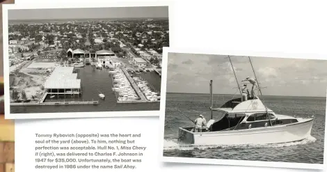  ??  ?? Tommy Rybovich (opposite) was the heart and soul of the yard (above). To him, nothing but perfection was acceptable. Hull No. 1, Miss Chevy
II (right), was delivered to Charles F. Johnson in 1947 for $35,000. Unfortunat­ely, the boat was destroyed in 1986 under the name Sail Ahoy.