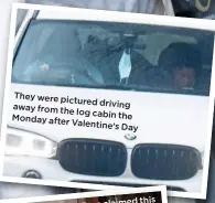  ??  ?? They were pictured driving away from the log cabin the Monday after Valentine’s Day