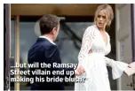  ??  ?? …but will the Ramsay Street villain end up making his bride blush?