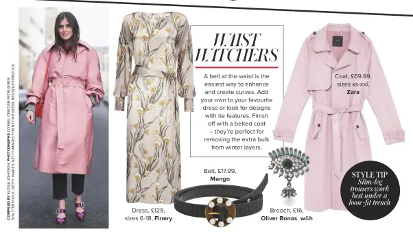  ??  ?? Dress, £129, sizes 6-18, Finery belt, £17.99, Mango brooch, £16, Oliver Bonas w&amp;h Coat, £69.99, sizes xs-xxl, Zara STYLE TIP Slim-leg trousers work best under a loose-fit trench