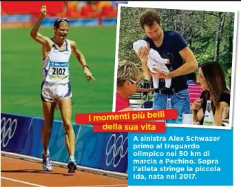  ??  ?? I momenti più belli della sua vita A sinistraii­t AlexA Schwazer primo al traguardo olimpico nei 50 km di marcia a Pechino. Sopra l’atleta stringe la piccola Ida, nata nel 2017.