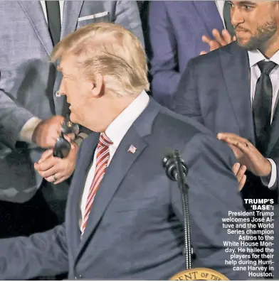  ??  ?? TRUMP’S ‘BASE : President Trump welcomes José Altuve and the World Series champion Astros to the White House Monday. He hailed the players for their help during Hurricane Harvey in Houston.