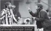  ??  ?? Andrea Pirlo dhe Antonio Konte, në kohën kur njëri ishte lojtar dhe tjetri trajner i Juventusit