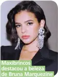  ??  ?? Maxibrinco­s destacou a beleza de Bruna Marquezine