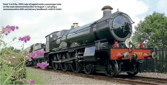  ?? GARETH EVANS ?? ‘Saint’ 4-6-0 No. 2999 Lady of Legend works a passenger train on the main demonstrat­ion line on August 1, carrying a commemorat­ive 60th anniversar­y headboard.