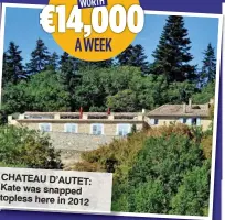  ??  ?? CHATEAU D’AUTET: Kate was snapped topless here in 2012 PROVENCE €14,000WORTH A WEEK