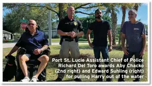  ?? ?? Port St. Lucie Assistant Chief of Police Richard Del Toro awards Aby Chacko (2nd right) and Edward Suhling (right)
for pulling Harry out of the water