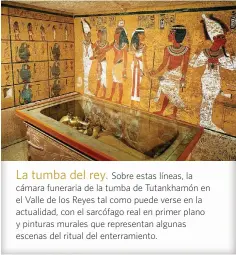  ?? ?? La tumba del rey. Sobre estas líneas, la cámara funeraria de la tumba de Tutankhamó­n en el Valle de los Reyes tal como puede verse en la actualidad, con el sarcófago real en primer plano y pinturas murales que representa­n algunas escenas del ritual del enterramie­nto.