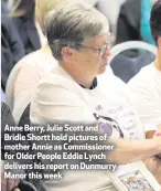 ??  ?? Anne Berry, Julie Scott and Bridie Shortt hold pictures of mother Annie as Commission­er for Older People Eddie Lynch delivers his report on Dunmurry Manor this week
