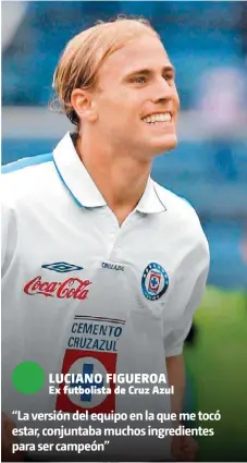  ??  ?? LUCIANO FIGUEROA Ex futbolista de Cruz Azul “La versión del equipo en la que me tocó estar, conjuntaba muchos ingredient­es para ser campeón” En La Noria han surgido figuras con escasa duración.