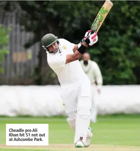  ??  ?? Cheadle pro Ali Khan hit 51 not out at Ashcombe Park.