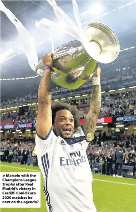  ??  ?? > Marcelo with the Champions League Trophy after Real Madrid’s victory in Cardiff. Could Euro 2020 matches be next on the agenda?