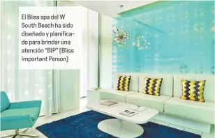  ??  ?? El Bliss spa del W South Beach ha sido diseñado ypla ficado para brinda una atención “BIP” (Bliss Important Person)