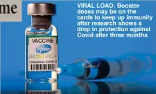  ??  ?? VIRAL LOAD: Booster doses may be on the cards to keep up immunity after research shows a drop in protection against Covid after three months