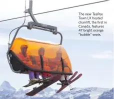  ??  ?? The new TeePee Town LX heated chairlift, the first in Canada, features 47 bright orange “bubble” seats.