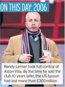  ??  ?? Randy Lerner took full control of Aston Villa. By the time he sold the club 10 years later, the US tycoon had lost more than £300million