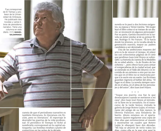  ?? FOTO MANUEL SALDARRIAG­A ?? Fue correspons­al de El Tiempo y profesor de la Universida­d de Antioquia. Ha publicado dos novelas y varios libros de periodismo narrativo. Tiene una columna en este diario.