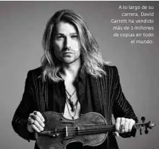  ??  ?? A lo largo de su carrera, David Garrett ha vendido más de 3 millones de copias en todo el mundo.