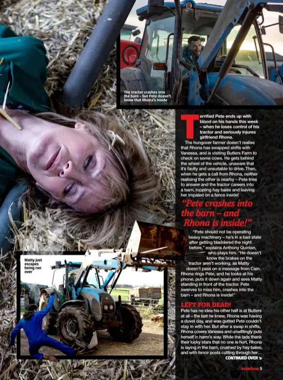  ??  ?? Matty just escapes being run over The tractor crashes into the barn – but Pete doesn’t know that Rhona’s inside