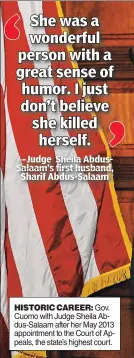  ??  ?? HISTORIC CAREER: Gov. Cuomo with Judge Sheila Abdus-Salaam after her May 2013 appointmen­t to the Court of Appeals, the state’s highest court.