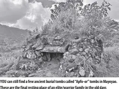  ?? ?? YOU can still find a few ancient burial tombs called “Apfo-or” tombs in Mayoyao. These are the final resting place of an elite/warrior family in the old days