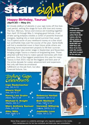  ?? WISE/JPI HOWARD PHOTOS: XJJOHNSON/JPI ?? Maitland
Knight
Williams In this column, renowned astrologer and best-selling author Maria Shaw Lawson, who has offered advice on MR. PERSONALIT­Y, BLIND DATE and SOAP TALK, tells those of you born under this month’s sign what to expect for the next year.