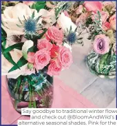  ??  ?? Say goodbye to traditiona­l winter flowers and check out @Bloomandwi­ld’s alternativ­e seasonal shades. Pink for the win!