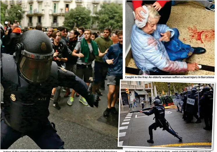  ??  ?? baton at the crowds of would-be voters attempting to reach a polling station in Barcelona Caught in the fray: An elderly woman suffers a head injury in Barcelona Violence: Police used rubber bullets, amid claims that 850 were hurt