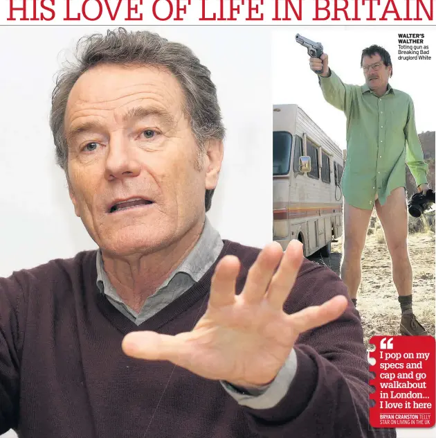  ??  ?? I pop on my specs and cap and go walkabout in London... I love it here BRYAN CRANSTON TELLY STAR ON LIVING IN THE UK
