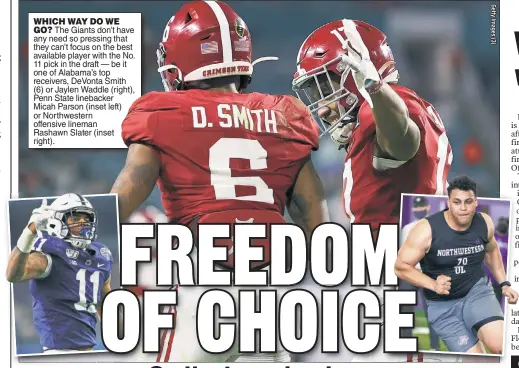  ??  ?? WHICH WAY DO WE GO? The Giants don’t have any need so pressing that they can’t focus on the best available player with the No. 11 pick in the draft — be it one of Alabama’s top receivers, DeVonta Smith (6) or Jaylen Waddle (right), Penn State linebacker Micah Parson (inset left) or Northweste­rn offensive lineman Rashawn Slater (inset right).