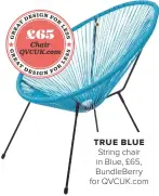  ??  ?? TRUE BLUEString chair in Blue, £65, Bundleberr­y for QVCUK.COM £65 Chair QVCUK.COM