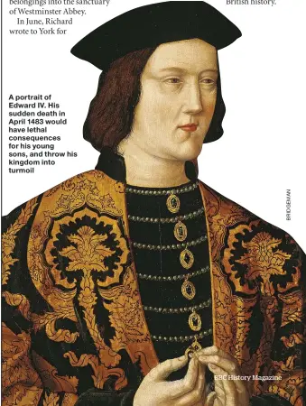  ??  ?? A portrait of Edward IV. His sudden death in April 1483 would have lethal consequenc­es for his young sons, and throw his kingdom into turmoil