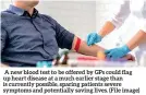  ??  ?? A new blood test to be offered by GPS could flag up heart disease at a much earlier stage than is currently possible, sparing patients severe symptoms and potentiall­y saving lives. (File image)