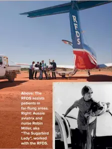  ??  ?? Above: The RFDS assists patients in far-flung areas. Right: Aussie aviatrix and nurse Robin Miller, aka
“The Sugarbird Lady”, worked with the RFDS.