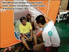  ??  ?? KELVIN berbual dengan mangsa terjejas banjir selepas menghantar bantuan segera di Kampung Tringgus, Bau.