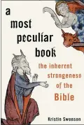  ?? OXFORD UNIVERSITY PRESS ?? “A Most Peculiar Book: The Inherent Strangenes­s of the Bible” by Kristin Swenson.