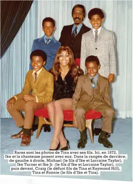  ??  ?? Rares sont les photos de Tina avec ses fils. Ici, en 1972, Ike et la chanteuse posent avec eux. Dans la rangée de derrière, de gauche à droite, Michael (le fils d’Ike et Lorraine Taylor), Ike Turner et Ike Jr. (le fils d’Ike et Lorraine Taylor), puis devant, Craig (le défunt fils de Tina et Raymond Hill), Tina et Ronnie (le fils d’Ike et Tina).